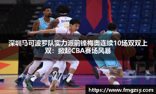 深圳马可波罗队实力派前锋梅奥连续10场双双上双：掀起CBA赛场风暴