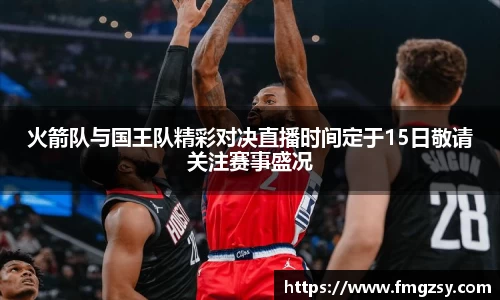 火箭队与国王队精彩对决直播时间定于15日敬请关注赛事盛况