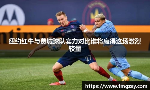 纽约红牛与费城球队实力对比谁将赢得这场激烈较量