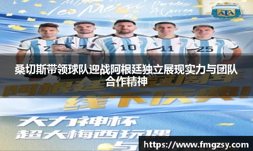 桑切斯带领球队迎战阿根廷独立展现实力与团队合作精神