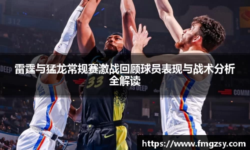 雷霆与猛龙常规赛激战回顾球员表现与战术分析全解读