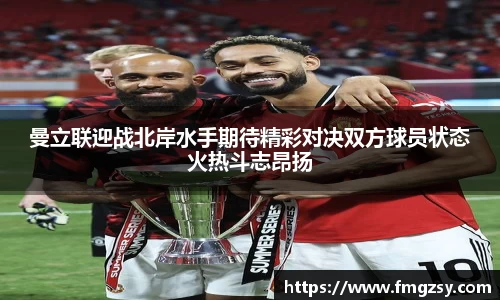 曼立联迎战北岸水手期待精彩对决双方球员状态火热斗志昂扬