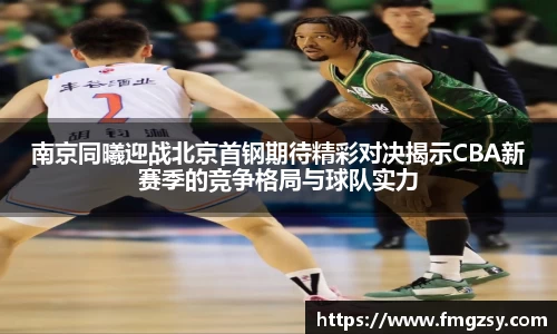 南京同曦迎战北京首钢期待精彩对决揭示CBA新赛季的竞争格局与球队实力