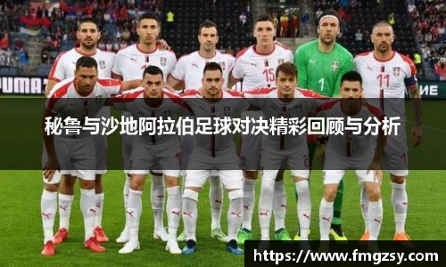 秘鲁与沙地阿拉伯足球对决精彩回顾与分析