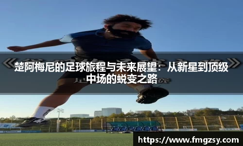 楚阿梅尼的足球旅程与未来展望：从新星到顶级中场的蜕变之路