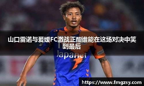 山口雷诺与爰嫒FC激战正酣谁能在这场对决中笑到最后