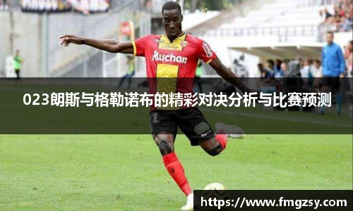 023朗斯与格勒诺布的精彩对决分析与比赛预测