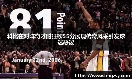 科比在对阵奇才时狂砍55分展现传奇风采引发球迷热议
