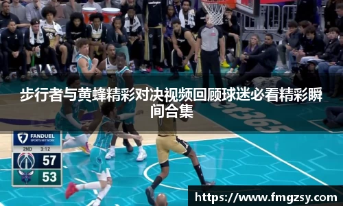 步行者与黄蜂精彩对决视频回顾球迷必看精彩瞬间合集