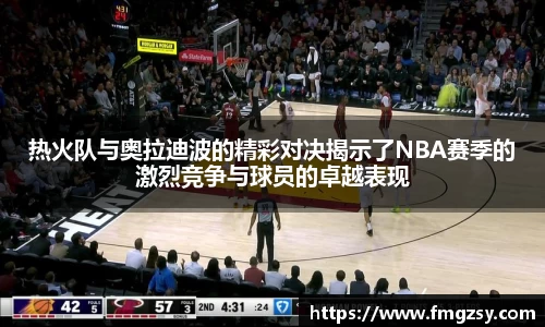 热火队与奥拉迪波的精彩对决揭示了NBA赛季的激烈竞争与球员的卓越表现