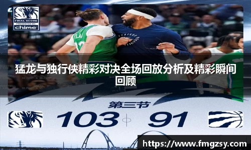猛龙与独行侠精彩对决全场回放分析及精彩瞬间回顾