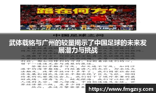 武体载铭与广州的较量揭示了中国足球的未来发展潜力与挑战