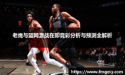 老鹰与篮网激战在即竞彩分析与预测全解析